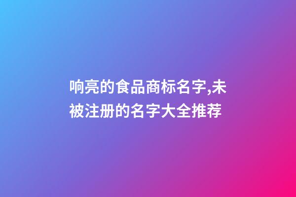 响亮的食品商标名字,未被注册的名字大全推荐-第1张-商标起名-玄机派