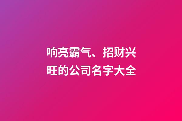 响亮霸气、招财兴旺的公司名字大全-第1张-公司起名-玄机派