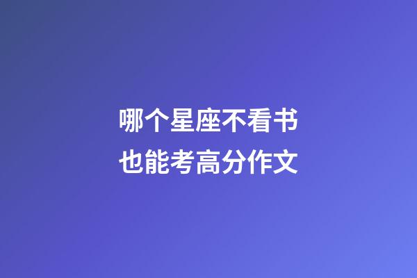 哪个星座不看书也能考高分作文-第1张-星座运势-玄机派