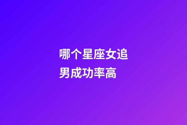 哪个星座女追男成功率高-第1张-星座运势-玄机派