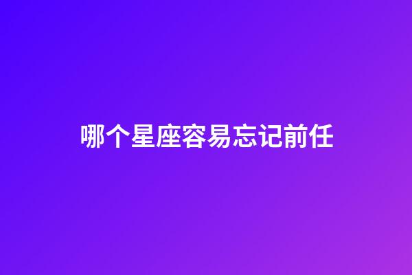 哪个星座容易忘记前任-第1张-星座运势-玄机派