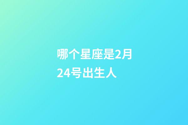 哪个星座是2月24号出生人-第1张-星座运势-玄机派