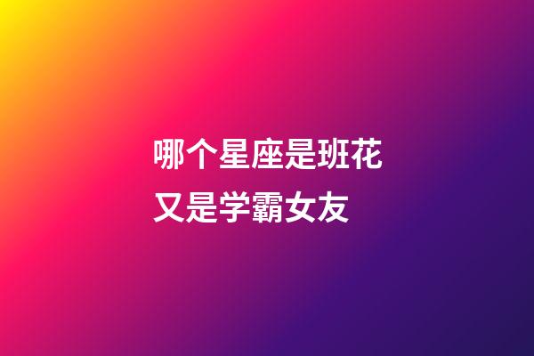 哪个星座是班花又是学霸女友-第1张-星座运势-玄机派