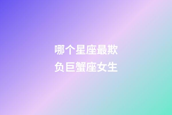 哪个星座最欺负巨蟹座女生-第1张-星座运势-玄机派