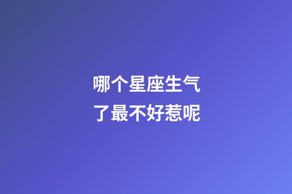 哪个星座生气了最不好惹呢-第1张-星座运势-玄机派