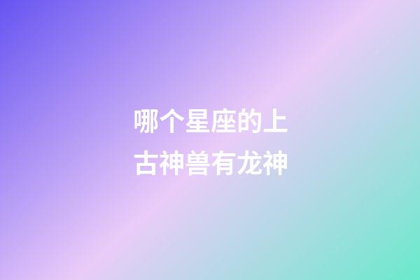 哪个星座的上古神兽有龙神-第1张-星座运势-玄机派