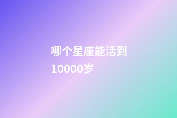 哪个星座能活到10000岁-第1张-星座运势-玄机派