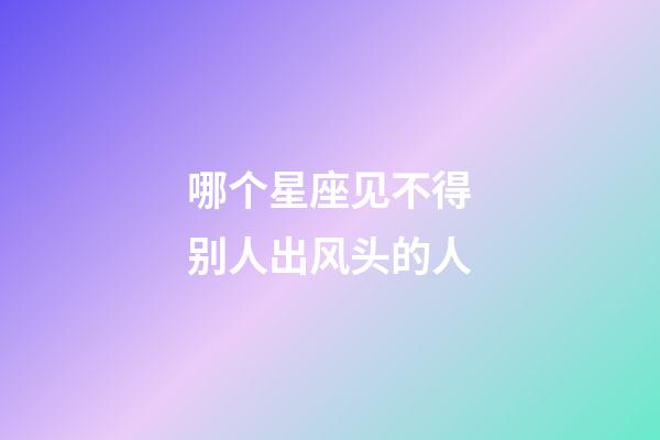 哪个星座见不得别人出风头的人-第1张-星座运势-玄机派