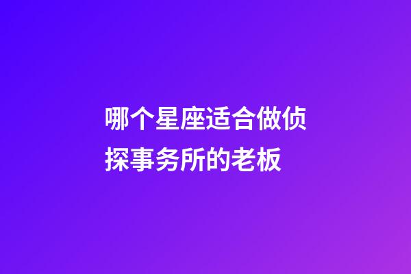 哪个星座适合做侦探事务所的老板-第1张-星座运势-玄机派