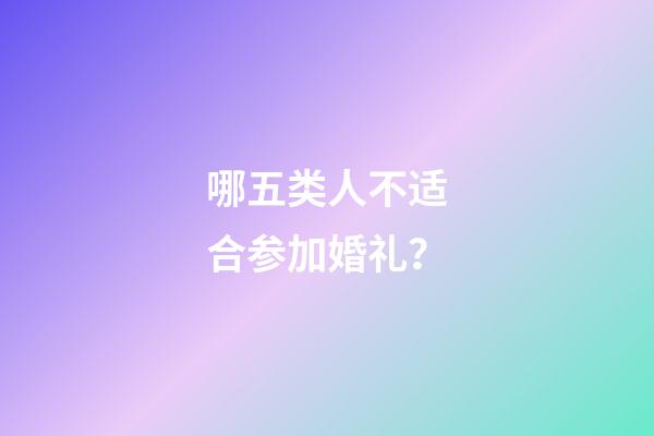 哪五类人不适合参加婚礼？