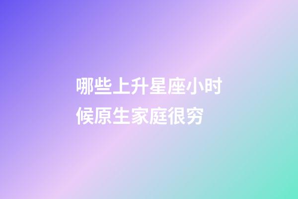 哪些上升星座小时候原生家庭很穷-第1张-星座运势-玄机派