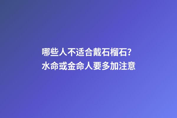 哪些人不适合戴石榴石？水命或金命人要多加注意