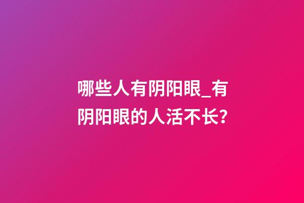 哪些人有阴阳眼_有阴阳眼的人活不长？