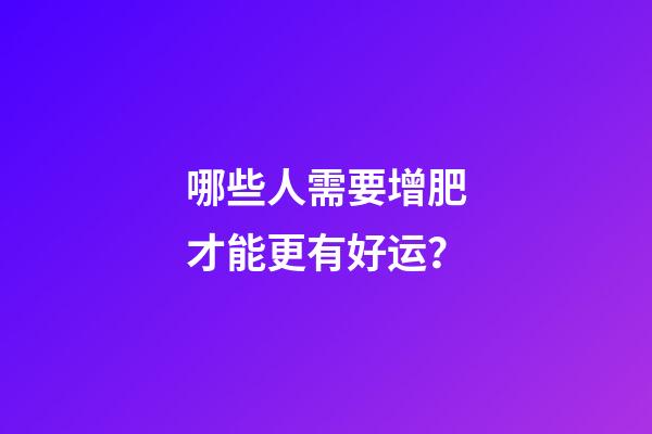 哪些人需要增肥才能更有好运？