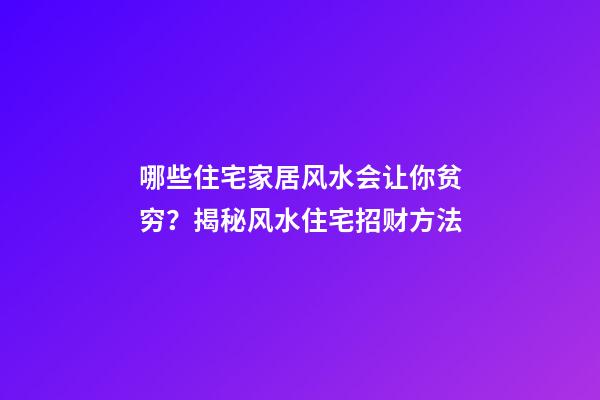 哪些住宅家居风水会让你贫穷？揭秘风水住宅招财方法