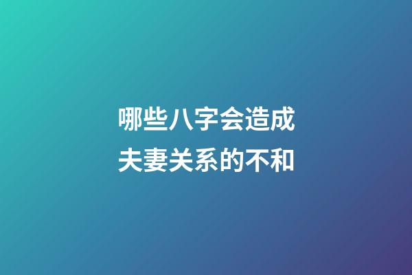 哪些八字会造成夫妻关系的不和?