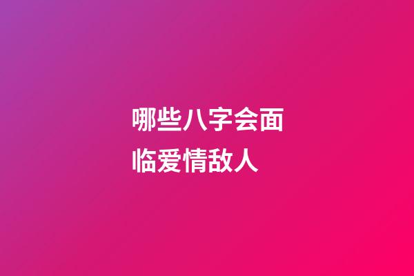 哪些八字会面临爱情敌人