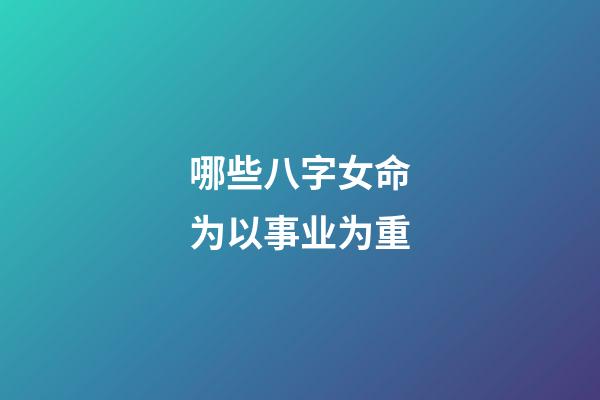 哪些八字女命为以事业为重