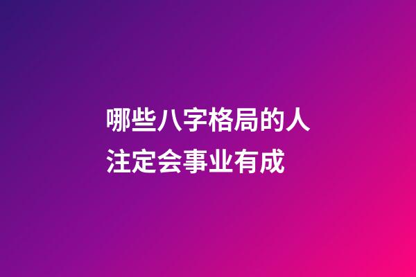 哪些八字格局的人注定会事业有成