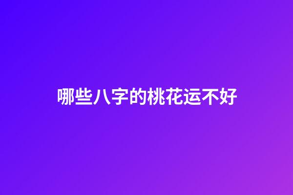 哪些八字的桃花运不好