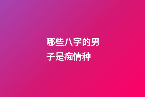 哪些八字的男子是痴情种