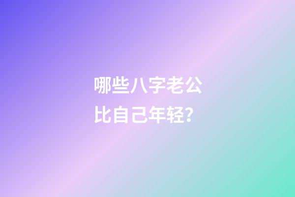 哪些八字老公比自己年轻？