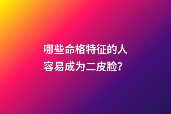 哪些命格特征的人容易成为二皮脸？