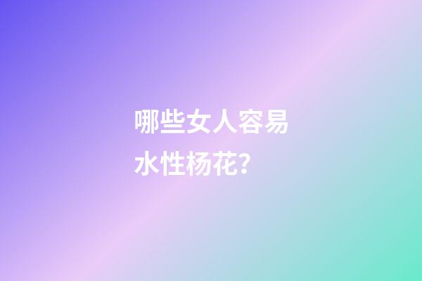 哪些女人容易水性杨花？