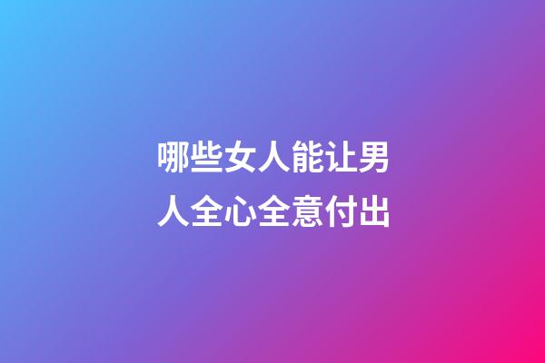 哪些女人能让男人全心全意付出