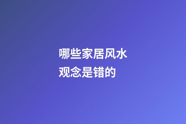 哪些家居风水观念是错的