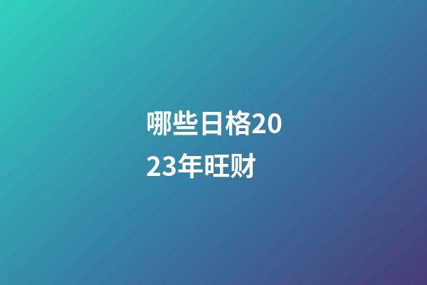 哪些日格2023年旺财