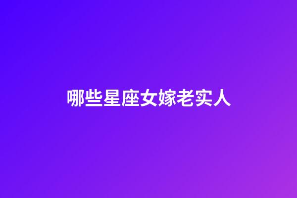 哪些星座女嫁老实人-第1张-星座运势-玄机派