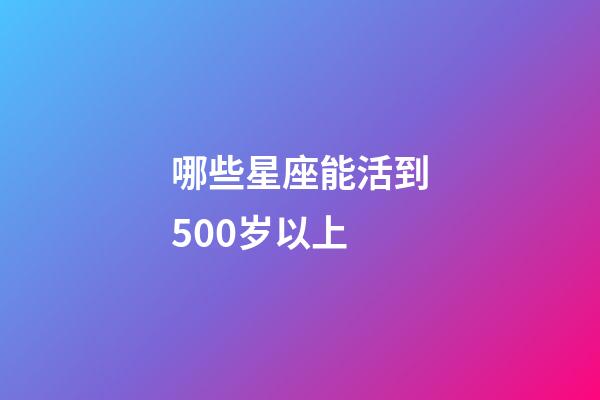 哪些星座能活到500岁以上-第1张-星座运势-玄机派