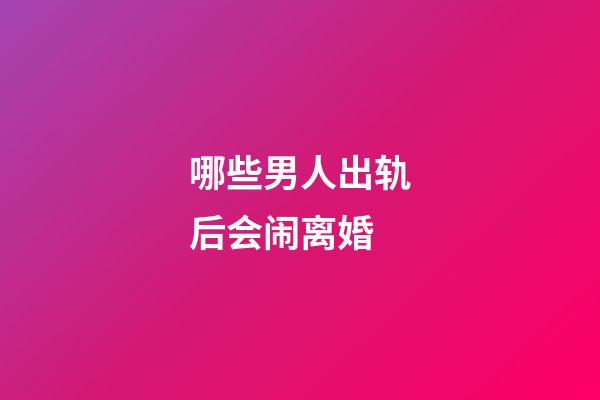 哪些男人出轨后会闹离婚