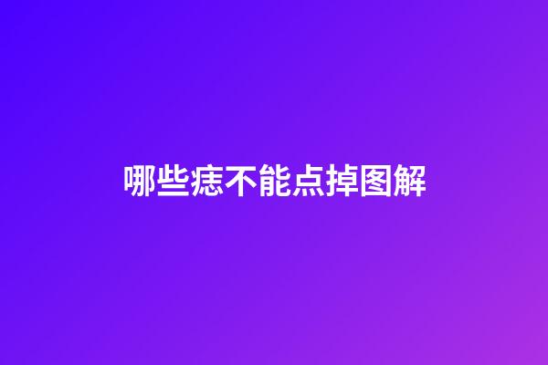 哪些痣不能点掉图解