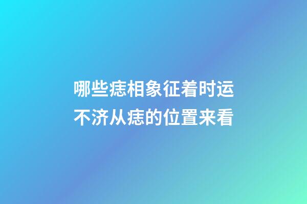 哪些痣相象征着时运不济?从痣的位置来看