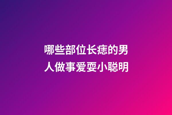 哪些部位长痣的男人做事爱耍小聪明