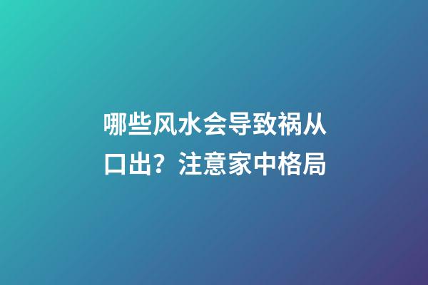 哪些风水会导致祸从口出？注意家中格局