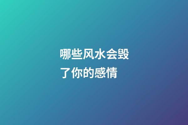 哪些风水会毁了你的感情