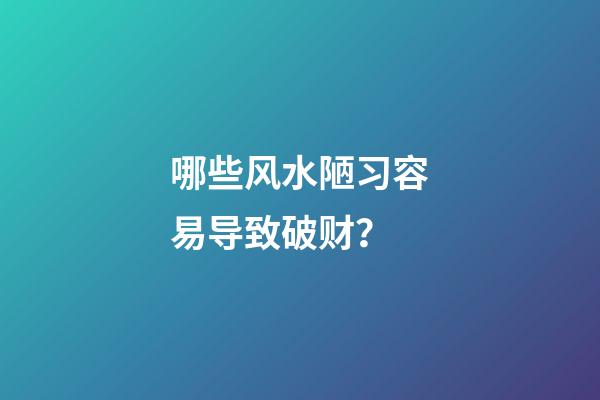 哪些风水陋习容易导致破财？