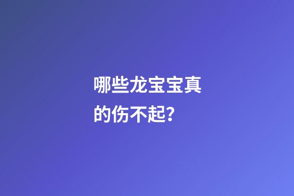 哪些龙宝宝真的伤不起？