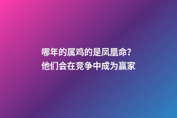 哪年的属鸡的是凤凰命？他们会在竞争中成为赢家