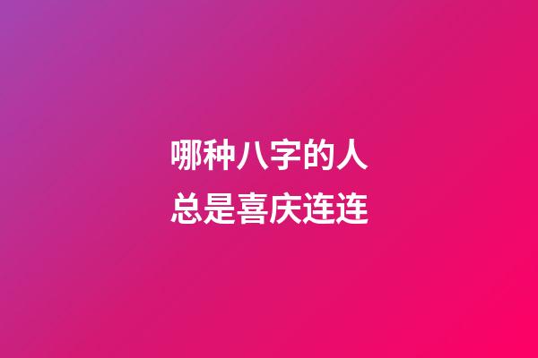 哪种八字的人总是喜庆连连