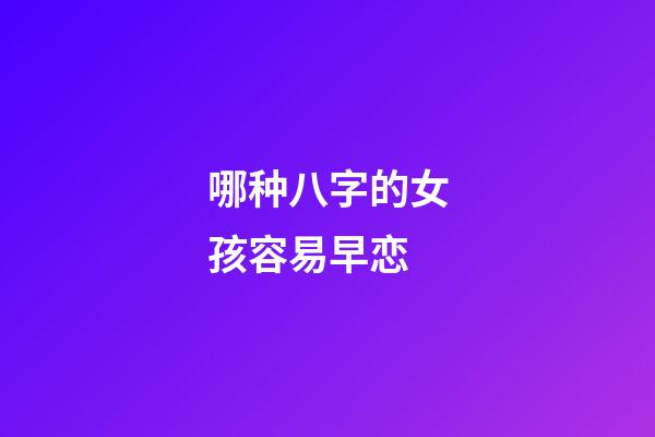 哪种八字的女孩容易早恋