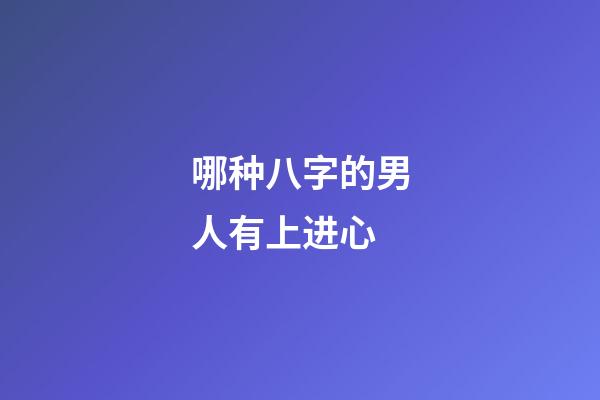 哪种八字的男人有上进心