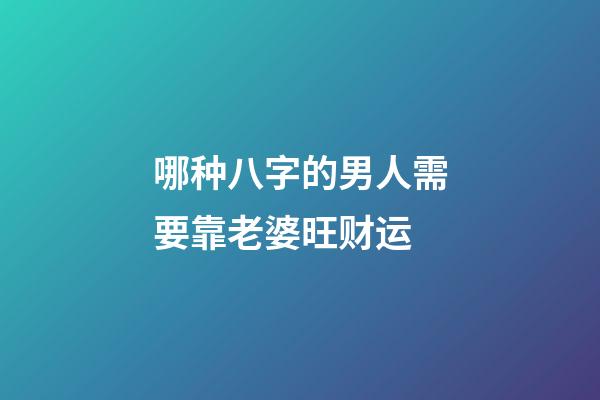 哪种八字的男人需要靠老婆旺财运