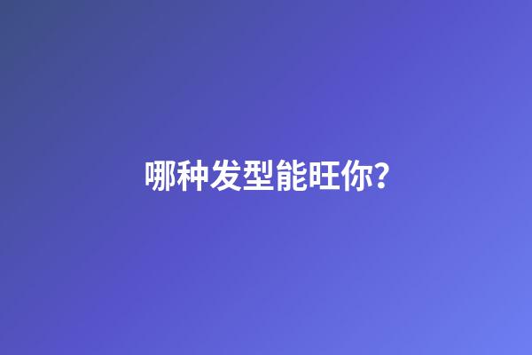 哪种发型能旺你？