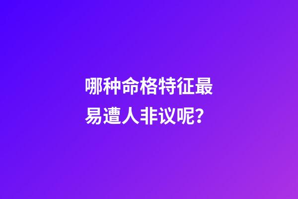 哪种命格特征最易遭人非议呢？