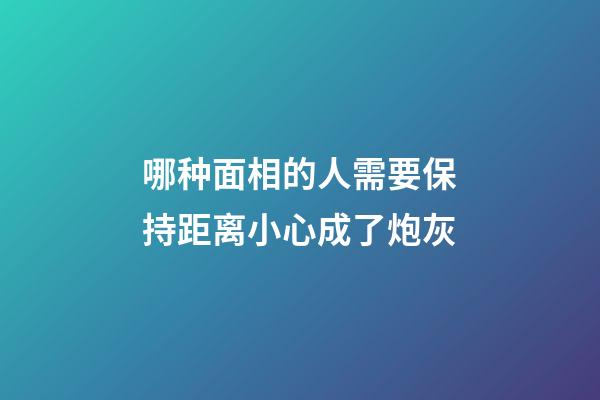 哪种面相的人需要保持距离?小心成了炮灰