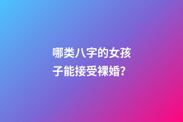 哪类八字的女孩子能接受裸婚？